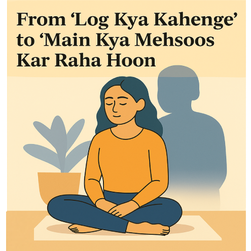 From “Log Kya Kahenge” to “Main Kya Mehsoos Kar Raha Hoon”