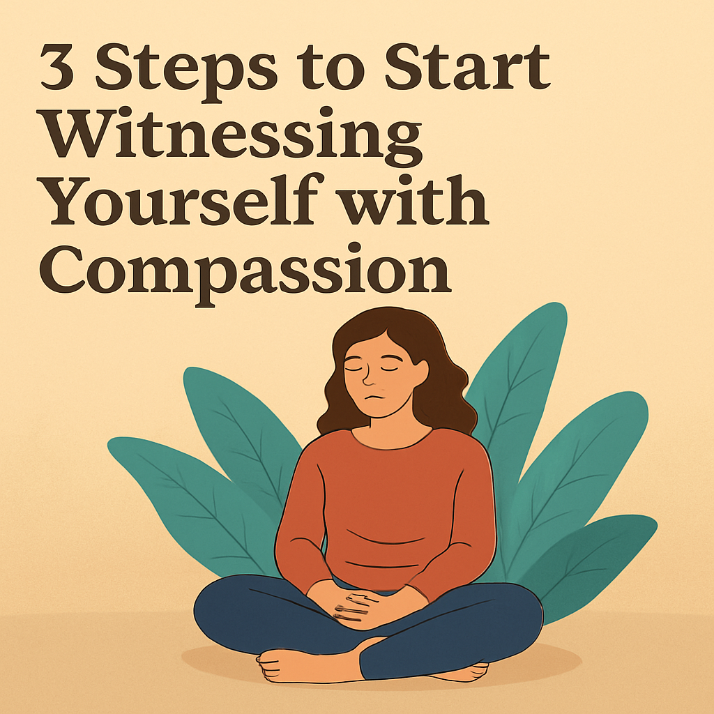 3 Steps to Start Witnessing Yourself with Compassion